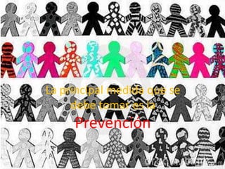 La principal medida que se
debe tomar es la
Prevención
 