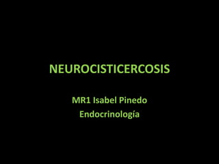 NEUROCISTICERCOSIS
MR1 Isabel Pinedo
Endocrinología
 