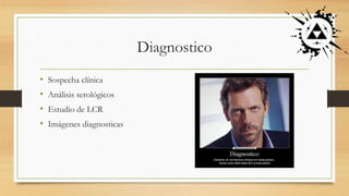 Diagnostico
• Sospecha clínica
• Análisis serológicos
• Estudio de LCR
• Imágenes diagnosticas
 
