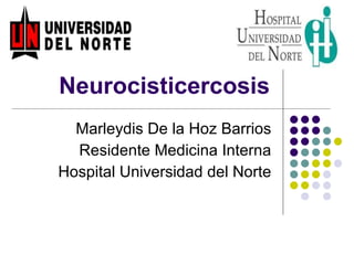 Neurocisticercosis Marleydis De la Hoz Barrios Residente Medicina Interna Hospital Universidad del Norte 