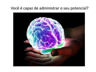 Você é capaz de administrar o seu potencial?
 
