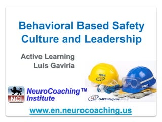Behavioral Based Safety
Culture and Leadership
Active Learning
    Luis Gaviria


 NeuroCoaching™
 Institute
  www.en.neurocoaching.us
 