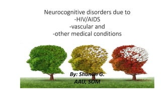 Neurocognitive disorders due to
-HIV/AIDS
-vascular and
-other medical conditions
By: Shünün G.
AAU, SOM
 