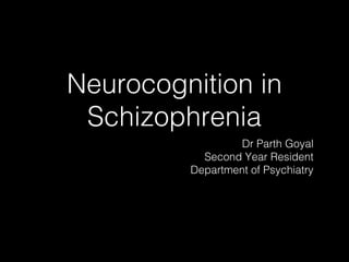 Neurocognition in
Schizophrenia
Dr Parth Goyal
Second Year Resident
Department of Psychiatry
 