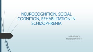 NEUROCOGNITION, SOCIAL
COGNITION, REHABILITATION IN
SCHIZOPHRENIA
DR.R.G.ENOCH
MD PSYCHIATRY III yr
 