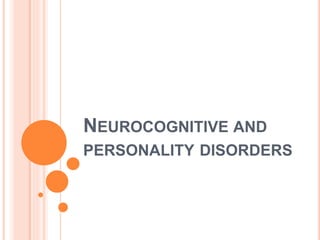 NEUROCOGNITIVE AND
PERSONALITY DISORDERS
 
