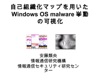 自己組織化マップを用いた
Windows OS malware 挙動
の可視化
3

2
1

安藤類央
情報通信研究機構
情報通信セキュリティ研究セン
ター

 