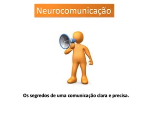 Neurocomunicação




Os segredos de uma comunicação clara e precisa.
 