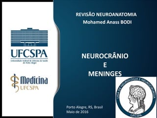 NEUROCRÂNIO
E
MENINGES
REVISÃO NEUROANATOMIA
Mohamed Anass BODI
Porto Alegre, RS, Brasil
Maio de 2016
 