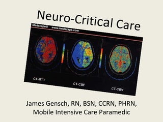 Neuro-Criti ca l Care James Gensch, RN, BSN, CCRN, PHRN, Mobile Intensive Care Paramedic 