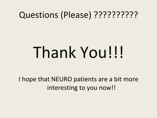 Questions (Please) ?????????? Thank You!!! I hope that NEURO patients are a bit more interesting to you now!! 