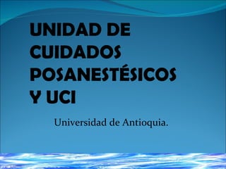 UNIDAD DE  CUIDADOS POSANESTÉSICOS  Y UCI Universidad de Antioquia. 