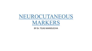 NEUROCUTANEOUS
MARKERS
BY Dr. TEJAS MANDLECHA
 