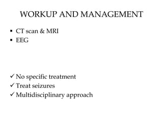 WORKUP AND MANAGEMENT
 CT scan & MRI
 EEG
 No specific treatment
 Treat seizures
 Multidisciplinary approach
 