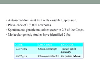 • Autosomal dominant trait with variable Expression.
• Prevalence of 1/6,000 newborns.
• Spontaneous genetic mutations occur in 2/3 of the Cases.
• Molecular genetic studies have identified 2 foci
 