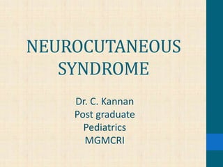 NEUROCUTANEOUS
SYNDROME
Dr. C. Kannan
Post graduate
Pediatrics
MGMCRI
 