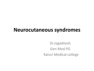 Neurocutaneous syndromes
Dr.Jagadeesh
Gen Med PG
Katuri Medical college
 