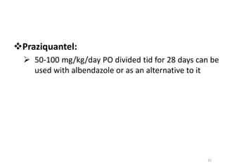Praziquantel:
 50-100 mg/kg/day PO divided tid for 28 days can be
used with albendazole or as an alternative to it
25
 