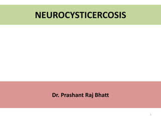 NEUROCYSTICERCOSIS
Dr. Prashant Raj Bhatt
1
 