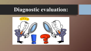 Diagnostic evaluation:
 
