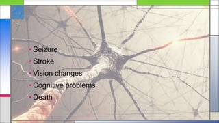 • Seizure
• Stroke
• Vision changes
• Cognitive problems
• Death
 