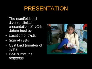 PRESENTATION The manifold and diverse clinical presentation of NC is determined by Location of cysts Size of cysts Cyst load (number of cysts) Host’s immune response 