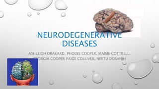 NEURODEGENERATIVE
DISEASES
ASHLEIGH DRAKARD, PHOEBE COOPER, MAISIE COTTRELL,
GEORGIA COOPER PAIGE COLLIVER, NEETU DOSANJH
 