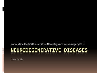 NEURODEGENERATIVE DISEASES
Kursk State Medical University – Neurology and neurosurgery DEP.
Fabio Grubba
 