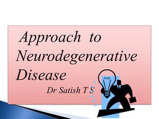 Approach to
Neurodegenerative
Disease
Dr Satish T S

 