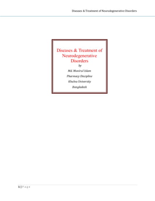 Diseases & Treatment of Neurodegenerative Disorders
1 | P a g e
Diseases & Treatment of
Neurodegenerative
Disorders
by
Md. Monirul Islam
Pharmacy Discipline
Khulna University
Bangladesh
 