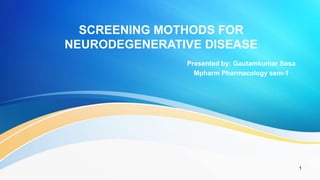 SCREENING MOTHODS FOR
NEURODEGENERATIVE DISEASE
Presented by: Gautamkumar Sosa
Mpharm Pharmacology sem-1
1
 