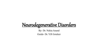 Neurodegenerative Disorders
By- Dr. Nekta Anand
Guide- Dr. Y.R Goteker
 
