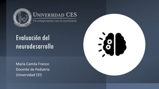 Evaluación del
neurodesarrollo
Maria Camila Franco
Docente de Pediatría
Universidad CES
 