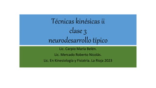 Técnicas kinésicas ii
clase 3
neurodesarrollo típico
Lic. Carpio María Belén.
Lic. Mercado Roberto Nicolás.
Lic. En Kinesiología y Fisiatría. La Rioja 2023
 