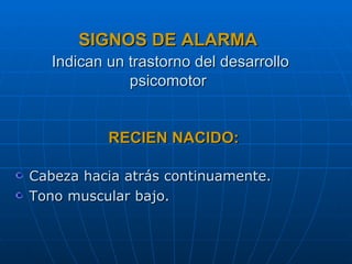 RECIEN NACIDO:   Cabeza hacia atrás continuamente. Tono muscular bajo. SIGNOS DE ALARMA   Indican un trastorno del desarrollo psicomotor 