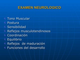 EXAMEN NEUROLOGICO Tono Muscular Postura Sensibilidad Reflejos musculotendinosos Coordinación Equilibrio Reflejos  de maduración Funciones del desarrollo 