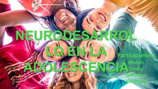 NEURODESARROL
LO EN LA
ADOLESCENCIA
Participantes:
Moisés
Emely
Valentina
Altagracia
 