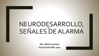 NEURODESARROLLO,
SEÑALES DE ALARMA
Dra. María Lezcano
Post Grado UNA-2020
 