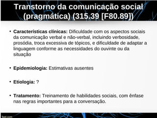 Transtorno da comunicação social
(pragmática) (315.39 [F80.89])
• Características clínicas: Dificuldade com os aspectos so...