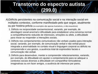 Transtorno do espectro autista
(299.0)
A)Déficits persistentes na comunicação social e na interação social em
múltiplos co...