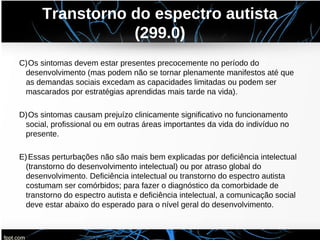 Transtorno do espectro autista
(299.0)
C)Os sintomas devem estar presentes precocemente no período do
desenvolvimento (mas...