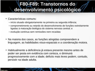 F80-F89: Transtornos do
desenvolvimento psicológico
• Características comuns:
– início situado obrigatoriamente na primeir...