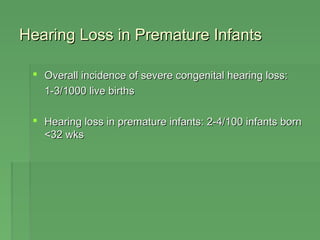 HHeeaarriinngg LLoossss iinn PPrreemmaattuurree IInnffaannttss 
 OOvveerraallll iinncciiddeennccee ooff sseevveerree ccoonnggeenniittaall hheeaarriinngg lloossss:: 
11-33//11000000 lliivvee bbiirrtthhss 
 HHeeaarriinngg lloossss iinn pprreemmaattuurree iinnffaannttss:: 22-44//110000 iinnffaannttss bboorrnn 
<<3322 wwkkss 
 