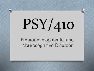 PSY/410
Neurodevelopmental and
Neurocognitive Disorder
 