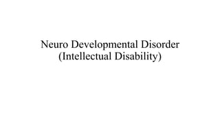 Neuro Developmental Disorder
(Intellectual Disability)
 