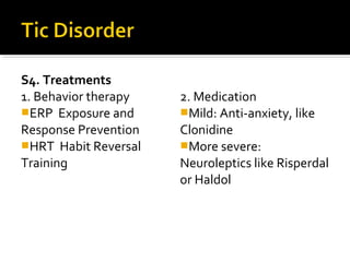 S4. Treatments
1. Behavior therapy
ERP Exposure and
Response Prevention
HRT Habit Reversal
Training
2. Medication
Mild: Anti-anxiety, like
Clonidine
More severe:
Neuroleptics like Risperdal
or Haldol
 