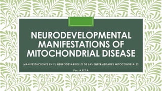 NEURODEVELOPMENTAL
MANIFESTATIONS OF
MITOCHONDRIAL DISEASE
MANIFESTACIONES EN EL NEURODESARROLLO DE LAS ENFERMEDADES MITOCONDRIALES

Por: A.R.T.A

 