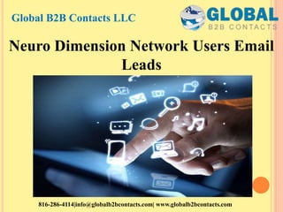 Neuro Dimension Network Users Email
Leads
Global B2B Contacts LLC
816-286-4114|info@globalb2bcontacts.com| www.globalb2bcontacts.com
 