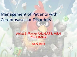 Management of Patients with
Cerebrovascular Disorders

       Nelia B. Perez RN, MAEd, MSN
                 PCU MJCN

                BSN 2012
 