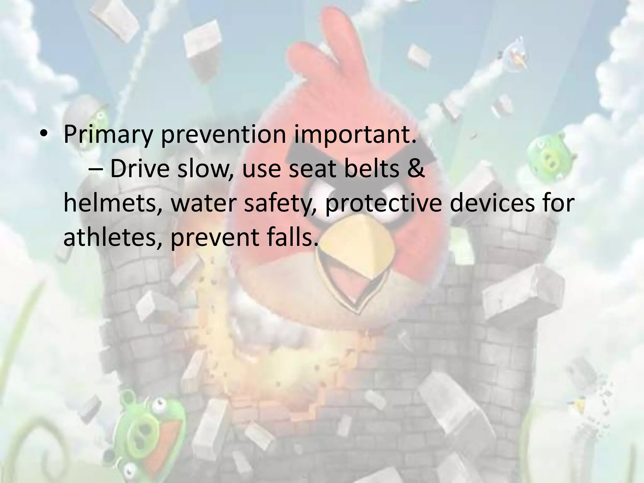 • Primary prevention important.
    – Drive slow, use seat belts &
  helmets, water safety, protective devices for
  athletes, prevent falls.
 